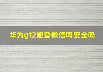 华为gt2能登微信吗安全吗