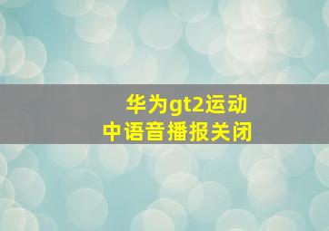 华为gt2运动中语音播报关闭