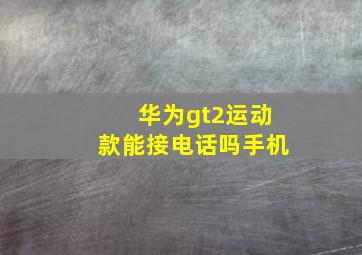 华为gt2运动款能接电话吗手机