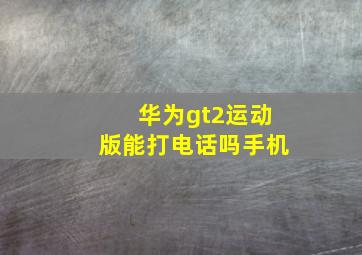 华为gt2运动版能打电话吗手机