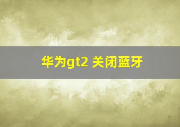 华为gt2 关闭蓝牙