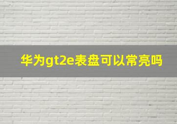 华为gt2e表盘可以常亮吗