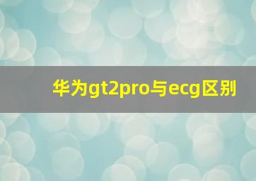 华为gt2pro与ecg区别