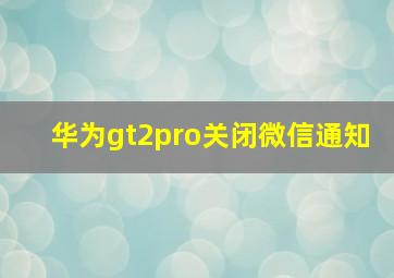 华为gt2pro关闭微信通知