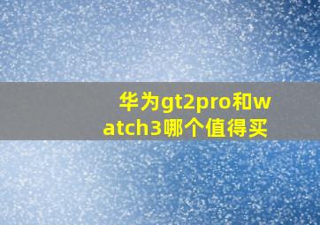 华为gt2pro和watch3哪个值得买