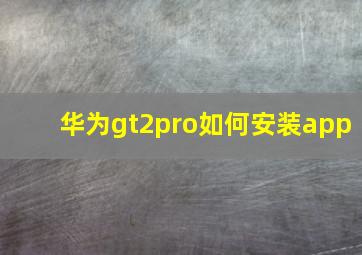 华为gt2pro如何安装app