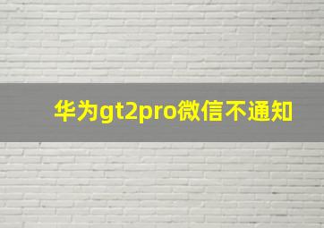 华为gt2pro微信不通知