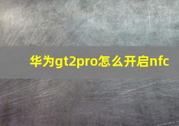 华为gt2pro怎么开启nfc