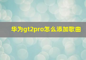 华为gt2pro怎么添加歌曲