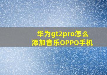 华为gt2pro怎么添加音乐OPPO手机