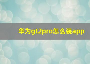 华为gt2pro怎么装app