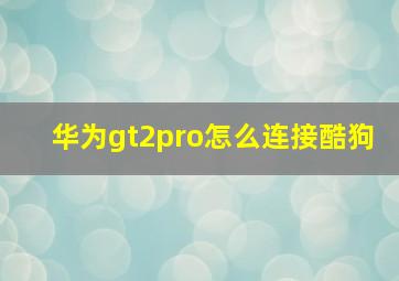 华为gt2pro怎么连接酷狗