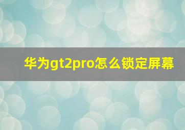 华为gt2pro怎么锁定屏幕