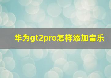 华为gt2pro怎样添加音乐