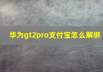 华为gt2pro支付宝怎么解绑