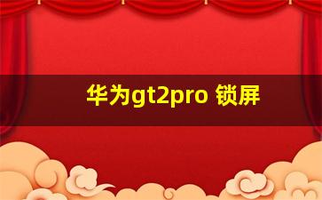 华为gt2pro 锁屏