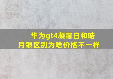 华为gt4凝霜白和皓月银区别为啥价格不一样