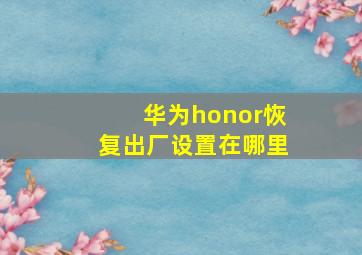 华为honor恢复出厂设置在哪里