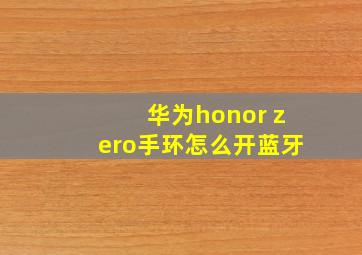 华为honor zero手环怎么开蓝牙