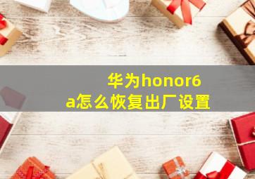 华为honor6a怎么恢复出厂设置