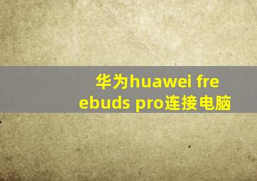 华为huawei freebuds pro连接电脑