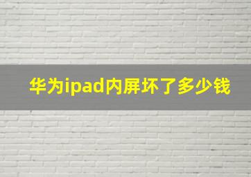 华为ipad内屏坏了多少钱