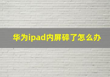 华为ipad内屏碎了怎么办