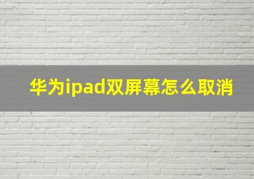 华为ipad双屏幕怎么取消