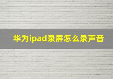 华为ipad录屏怎么录声音