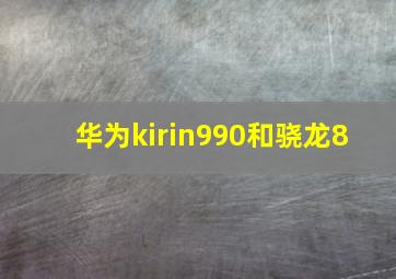 华为kirin990和骁龙8+