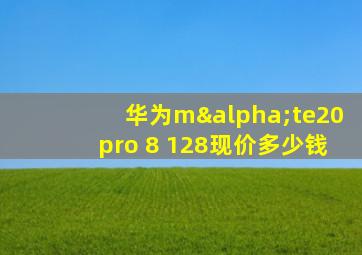 华为mαte20pro 8+128现价多少钱