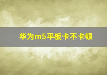 华为m5平板卡不卡顿