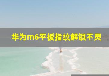 华为m6平板指纹解锁不灵