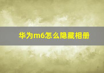 华为m6怎么隐藏相册