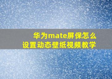 华为mate屏保怎么设置动态壁纸视频教学