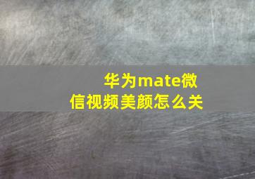 华为mate微信视频美颜怎么关