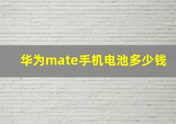 华为mate手机电池多少钱