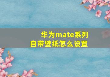 华为mate系列自带壁纸怎么设置