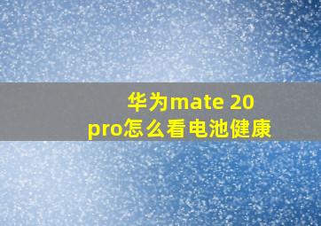 华为mate 20 pro怎么看电池健康