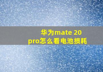 华为mate 20 pro怎么看电池损耗