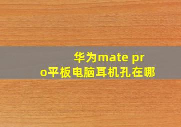 华为mate pro平板电脑耳机孔在哪