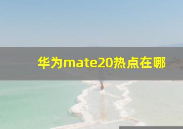 华为mate20热点在哪