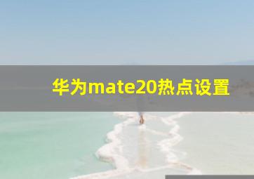 华为mate20热点设置