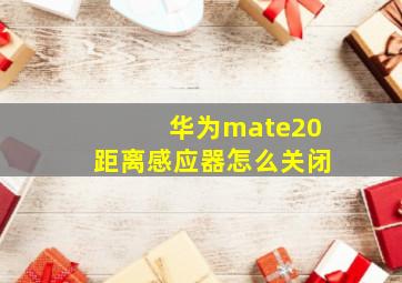 华为mate20距离感应器怎么关闭