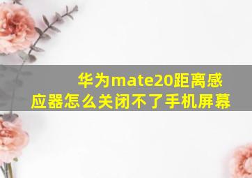 华为mate20距离感应器怎么关闭不了手机屏幕