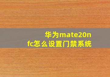 华为mate20nfc怎么设置门禁系统