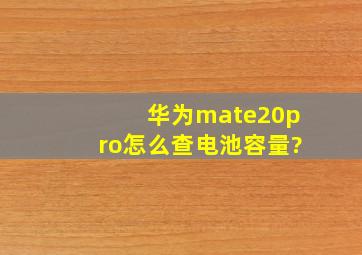 华为mate20pro怎么查电池容量?