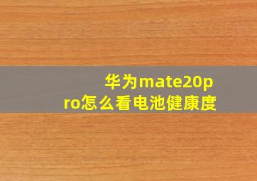 华为mate20pro怎么看电池健康度