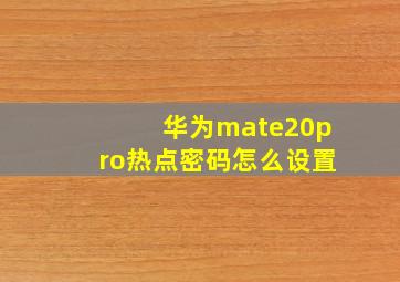 华为mate20pro热点密码怎么设置