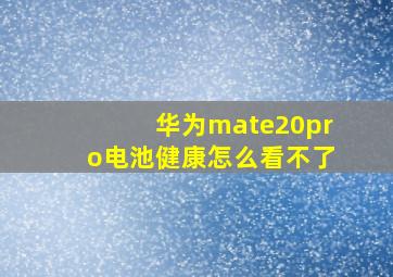 华为mate20pro电池健康怎么看不了